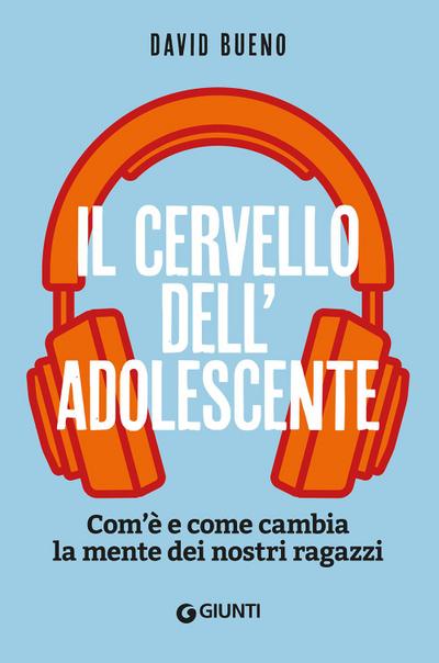 Il cervello dell’adolescente. Com’è e come cambia la mente dei nostri ragazzi