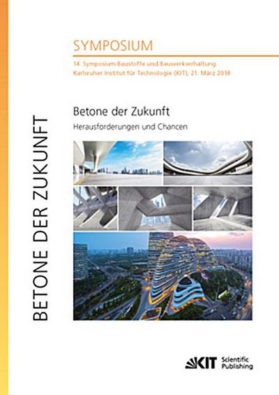 Betone der Zukunft - Herausforderungen und Chancen  : 14. Symposium Baustoffe und Bauwerkserhaltung, Karlsruher Institut für Technologie (KIT), 21. März 2018