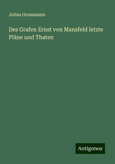 Des Grafen Ernst von Mansfeld letzte Pläne und Thaten