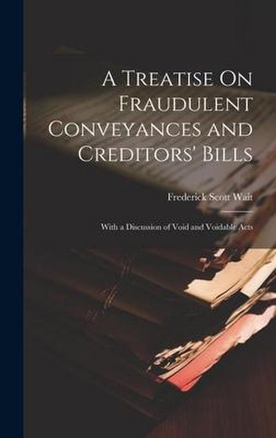 A Treatise On Fraudulent Conveyances and Creditors’ Bills: With a Discussion of Void and Voidable Acts