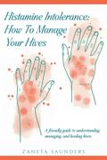 Histamine Intolerance: How To Manage Your Hives: A friendly guide to understanding, managing, and healing hives: How To Manage Your Hives: