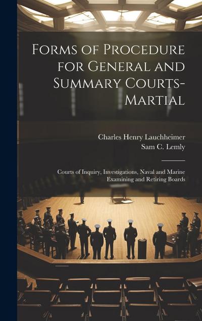Forms of Procedure for General and Summary Courts-Martial: Courts of Inquiry, Investigations, Naval and Marine Examining and Retiring Boards