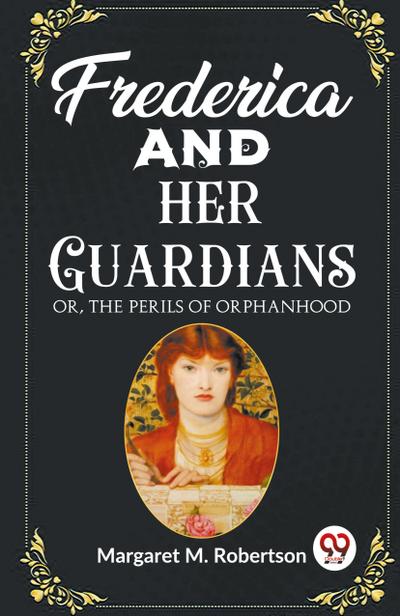 Frederica and her Guardians Or, The Perils of Orphanhood