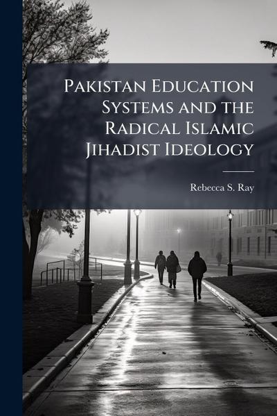 Pakistan Education Systems and the Radical Islamic Jihadist Ideology