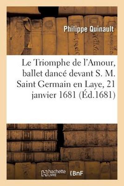 Le Triomphe de l’Amour, ballet dancé devant S. M. Saint Germain en Laye, 21 janvier 1681