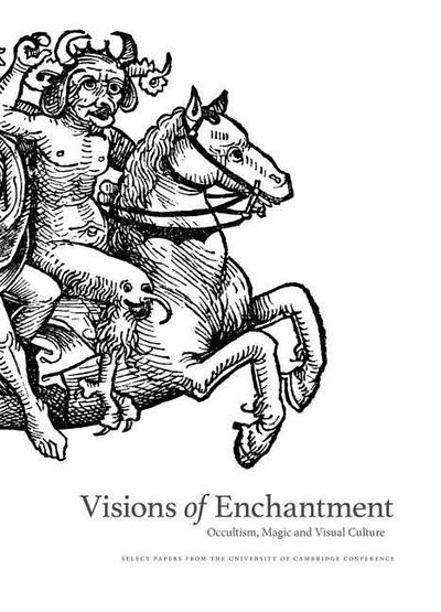 Visions of Enchantment: Occultism, Magic and Visual Culture: Select Papers from the University of Cambridge Conference