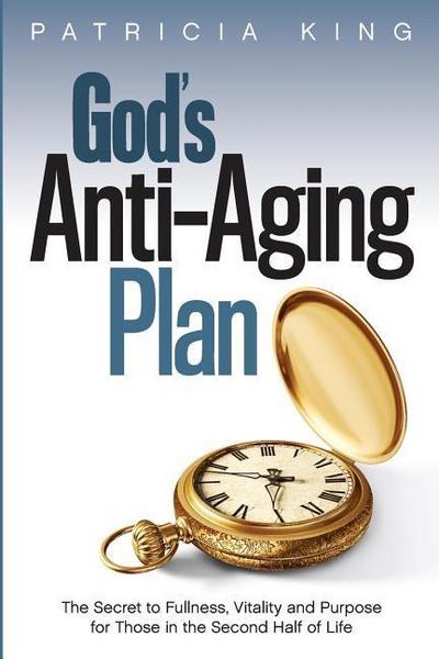 God’s Anti-Aging Plan: The Secret to Fullness, Vitality and Purpose in the Second Half of Life