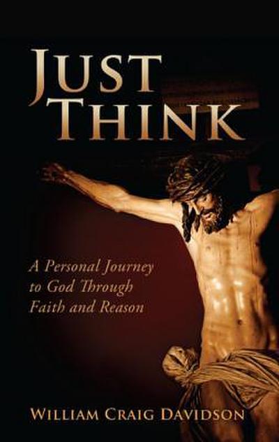 Just Think: A Personal Journey to God Through Faith and Reason