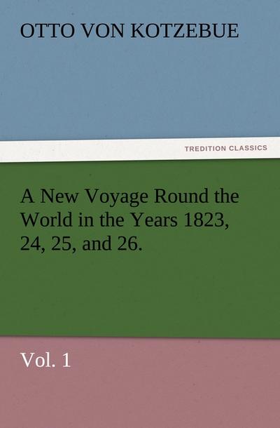 A New Voyage Round the World in the Years 1823, 24, 25, and 26. Vol. 1