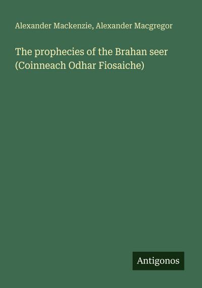 The prophecies of the Brahan seer (Coinneach Odhar Fiosaiche)