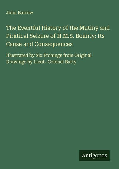 The Eventful History of the Mutiny and Piratical Seizure of H.M.S. Bounty: Its Cause and Consequences
