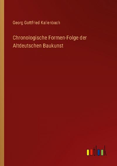 Chronologische Formen-Folge der Altdeutschen Baukunst