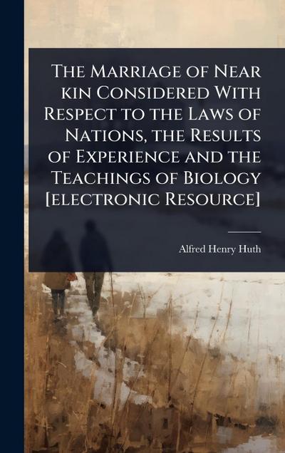 The Marriage of Near kin Considered With Respect to the Laws of Nations, the Results of Experience and the Teachings of Biology [electronic Resource]