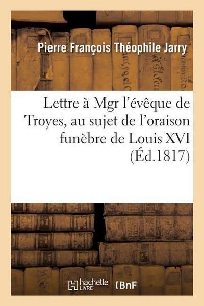 Lettre À Mgr l’Évêque de Troyes, Au Sujet de l’Oraison Funèbre de Louis XVI