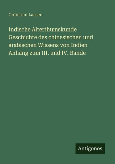 Indische Alterthumskunde Geschichte des chinesischen und arabischen Wissens von Indien  Anhang zum III. und IV. Bande