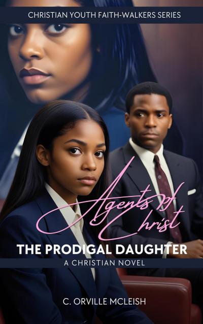 Agents of Christ: The Prodigal Daughter: A Christian Novel (Christian Youth Faith-Walkers Series)