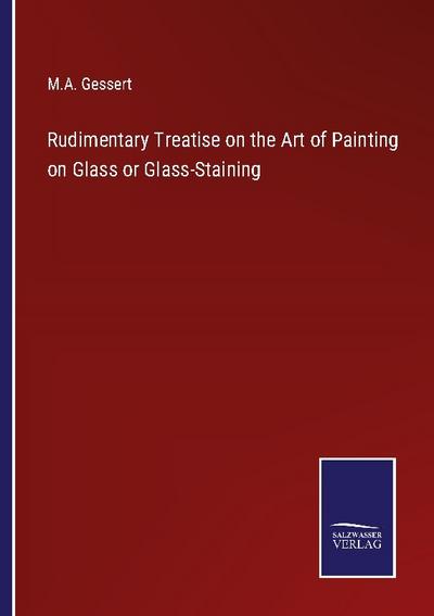 Rudimentary Treatise on the Art of Painting on Glass or Glass-Staining