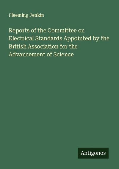 Reports of the Committee on Electrical Standards Appointed by the British Association for the Advancement of Science