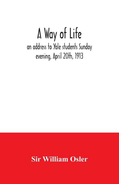 A way of life; an address to Yale students Sunday evening, April 20th, 1913