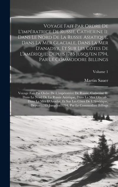 Voyage Fait Par Ordre De L’impératrice De Russie, Catherine Ii: Dans Le Nord De La Russie Asiatique, Dans La Mer Glaciale, Dans La Mer D’anadyr, Et Su
