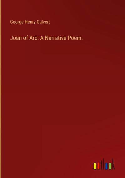 Joan of Arc: A Narrative Poem.