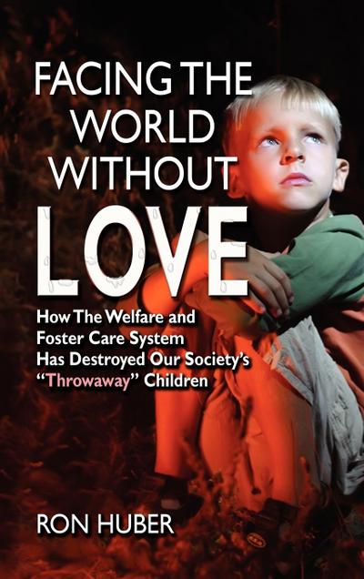 Facing the World Without Love, How the Welfare and Foster Care System Has Destroyed Our Society’s Throwaway Children