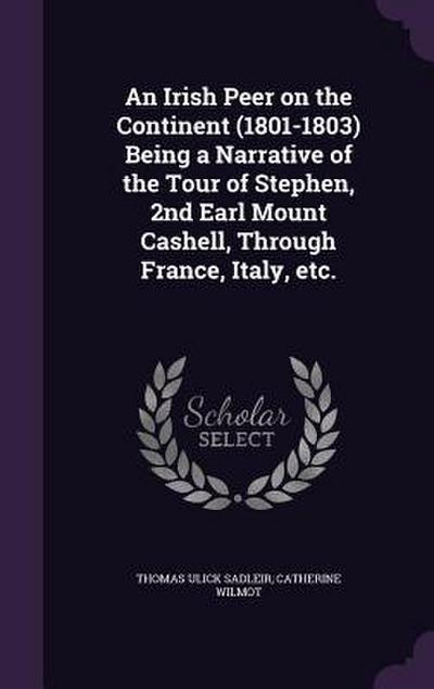 An Irish Peer on the Continent (1801-1803) Being a Narrative of the Tour of Stephen, 2nd Earl Mount Cashell, Through France, Italy, etc.