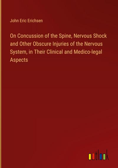 On Concussion of the Spine, Nervous Shock and Other Obscure Injuries of the Nervous System, in Their Clinical and Medico-legal Aspects
