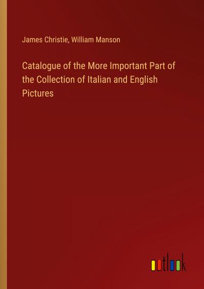 Catalogue of the More Important Part of the Collection of Italian and English Pictures