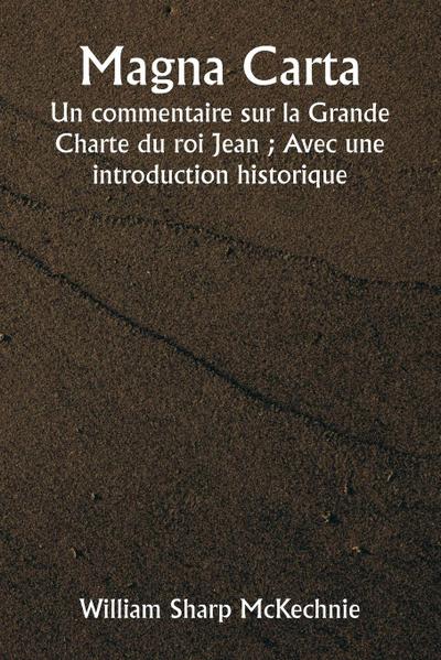 Magna Carta  Un commentaire sur la Grande Charte du roi Jean ; Avec une introduction historique