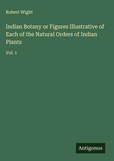 Indian Botany or Figures Illustrative of Each of the Natural Orders of Indian Plants