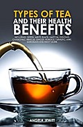 Types of Tea and Their Health Benefits Including Green, White, Black, Matcha, Oolong, Chamomile, Hibiscus, Ginger, Roiboos, Turmeric, Mint, Dandelion and many more.