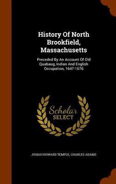 History Of North Brookfield, Massachusetts: Preceded By An Account Of Old Quabaug, Indian And English Occupation, 1647-1676
