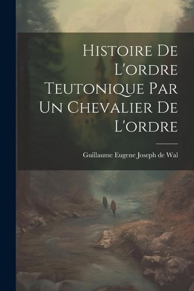Histoire De L’ordre Teutonique Par Un Chevalier De L’ordre