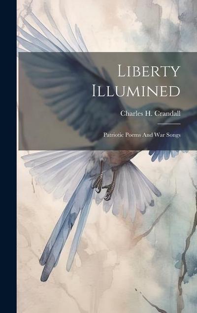 Liberty Illumined: Patriotic Poems And War Songs