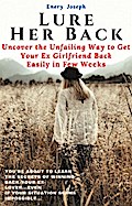 Lure Her Back: Uncover the Unfailing Way to Get Your Ex Girlfriend Back Easily in Few Weeks