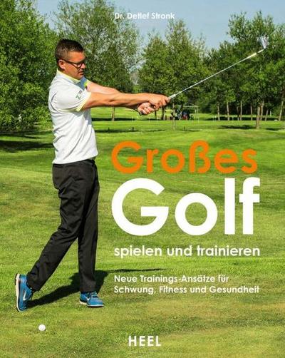 Großes Golf spielen und trainieren: Neue Trainings-Ansätze für Schwung, Fitness und Gesundheit