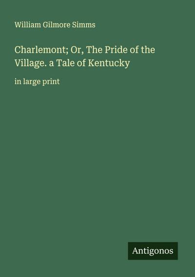 Charlemont; Or, The Pride of the Village. a Tale of Kentucky