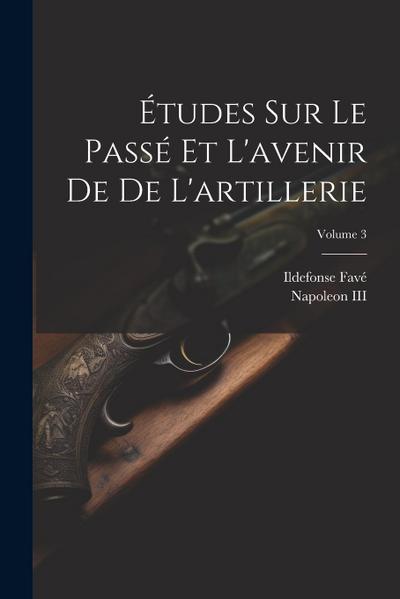 Études Sur Le Passé Et L’avenir De De L’artillerie; Volume 3