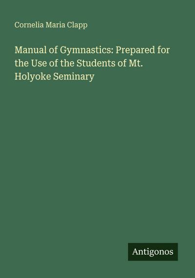 Manual of Gymnastics: Prepared for the Use of the Students of Mt. Holyoke Seminary