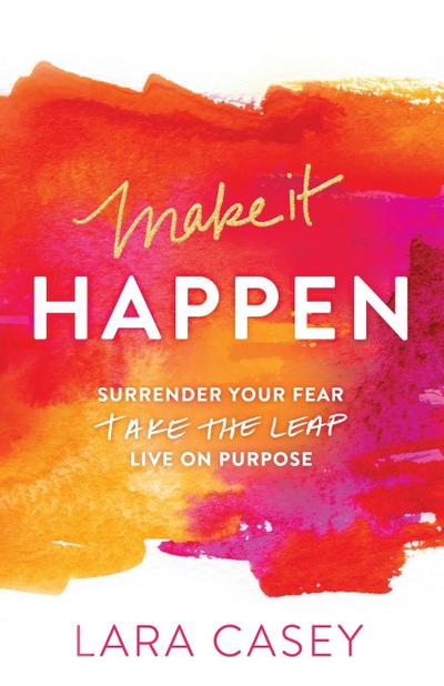 Make it Happen: Surrender Your Fear. Take the Leap. Live On Purpose.