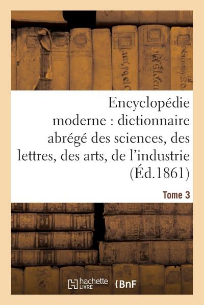Encyclopédie Moderne, Dictionnaire Abrégé Des Sciences, Des Lettres, Des Arts de l’Industrie Tome 3