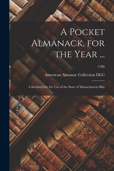 A Pocket Almanack, for the Year ...: Calculated for the Use of the State of Massachusetts-Bay; 1786