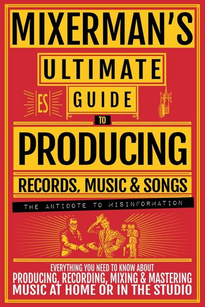 MIXERMAN’S Ultimate Guide to PRODUCING Records, Music & Songs
