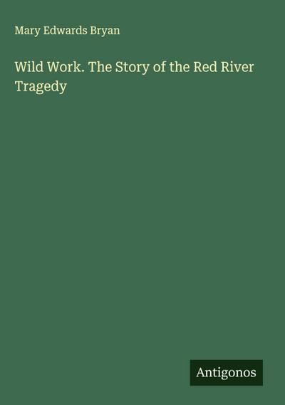 Wild Work. The Story of the Red River Tragedy