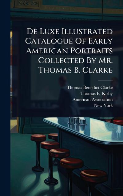 De Luxe Illustrated Catalogue Of Early American Portraits Collected By Mr. Thomas B. Clarke