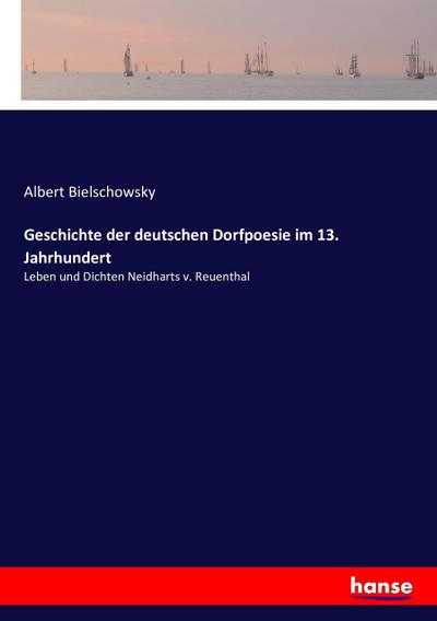 Geschichte der deutschen Dorfpoesie im 13. Jahrhundert - Albert Bielschowsky