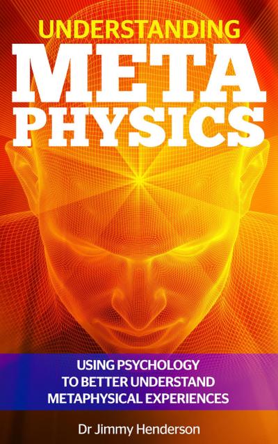 Understanding Metaphysics: Using Psychology to Better Understand Metaphysical Experiences (Metaphysics Explained Series, #1)