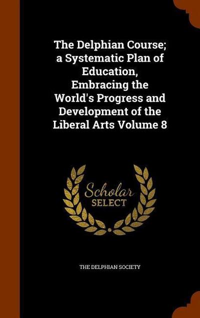 The Delphian Course; a Systematic Plan of Education, Embracing the World’s Progress and Development of the Liberal Arts Volume 8