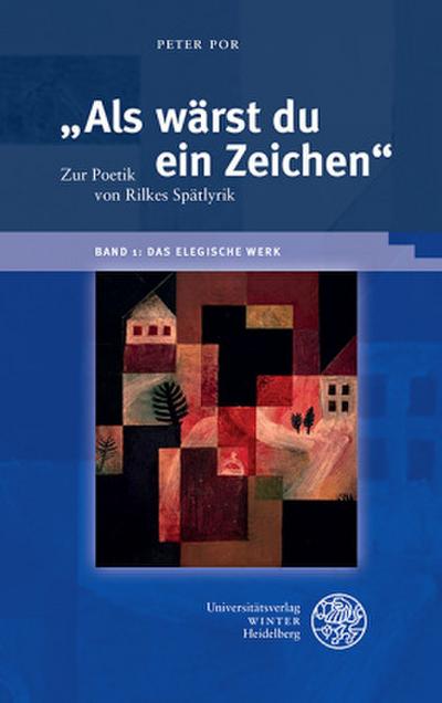 ¿Als wärst du ein Zeichen¿. Zur Poetik von Rilkes Spätlyrik / Band 1: Das elegische Werk